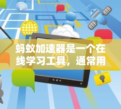 蚂蚁加速器是一个在线学习工具,通常用于学生和学习者进行学习和复习。它可能提供免费的使用权限,但可能有时间限制或付费会员选项。以下是关于蚂蚁加速器的常见问题和解答 蚂蚁加速器是一个在线学习工具,通常用于学生和学习者进行学习和复习。它可能提供免费的使用权限,但可能有时间限制或付费会员选项。以下是关于蚂蚁加速器的常见问题和解答