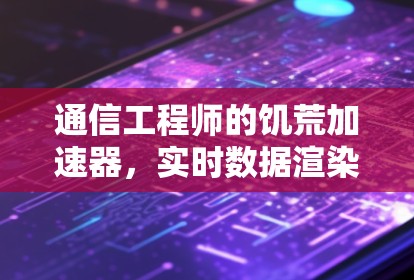 通信工程师的饥荒加速器，实时数据渲染的创新解决方案