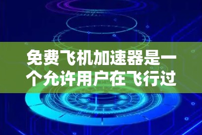 免费飞机加速器是一个允许用户在飞行过程中加速或调整飞行路径的软件工具。它通常需要注册才能使用,提供多种功能以提升飞行效率和舒适度。以下是关于免费飞机加速器的详细分析