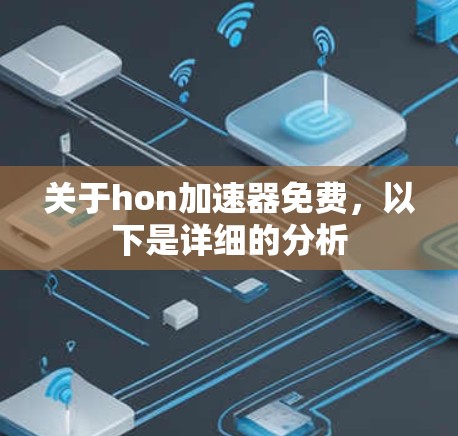 关于hon加速器免费,以下是详细的分析