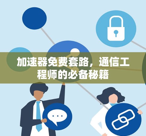 加速器免费套路,通信工程师的必备秘籍 加速器免费套路,通信工程师的必备秘籍