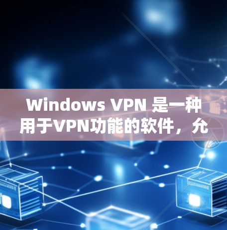 Windows VPN 是一种用于VPN功能的软件，允许用户通过 Windows 环境访问网络服务。以下是一些 Windows VPN 的常见类型和使用方法