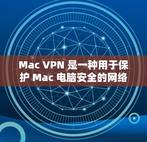 Mac VPN 是一种用于保护 Mac 电脑安全的网络VPN软件。它通过VPN协议将内部网络与外部网络连接起来，提供了一个安全的网络环境。以下是关于 Mac VPN 的一些关键信息