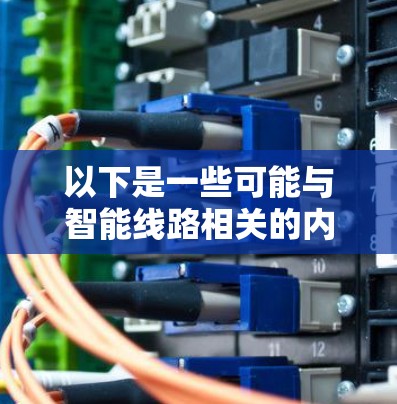 以下是一些可能与智能线路相关的内容 以下是一些可能与智能线路相关的内容