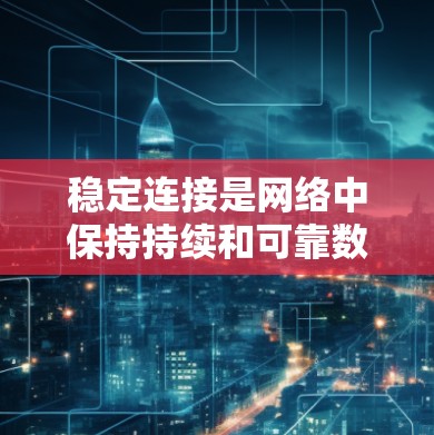 稳定连接是网络中保持持续和可靠数据流的关键要素,具体涉及服务器端的配置和应用的优化。以下是其关键点