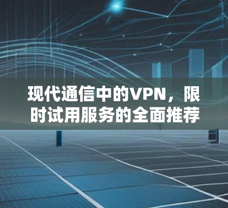现代通信中的VPN，限时试用服务的全面推荐