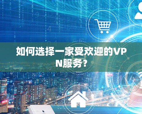 如何选择一家受欢迎的VPN服务？