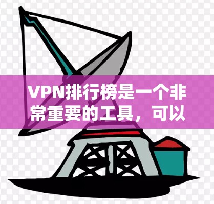 VPN排行榜是一个非常重要的工具，可以帮助用户比较不同的VPN服务，选择最适合自己的。以下是一些常见的VPN排行榜和它们的主要特点