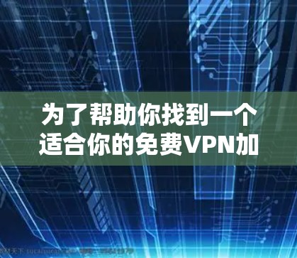 为了帮助你找到一个适合你的免费VPN加速器，以下是详细的步骤和建议