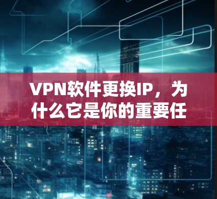 VPN软件更换IP，为什么它是你的重要任务？