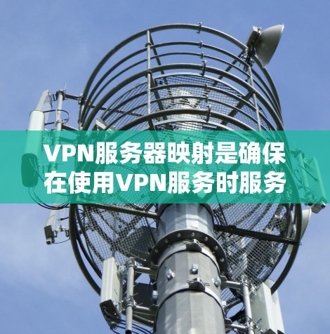 VPN服务器映射是确保在使用VPN服务时服务器与客户端之间的数据传输安全的重要步骤。以下是关于VPN服务器映射的详细解释