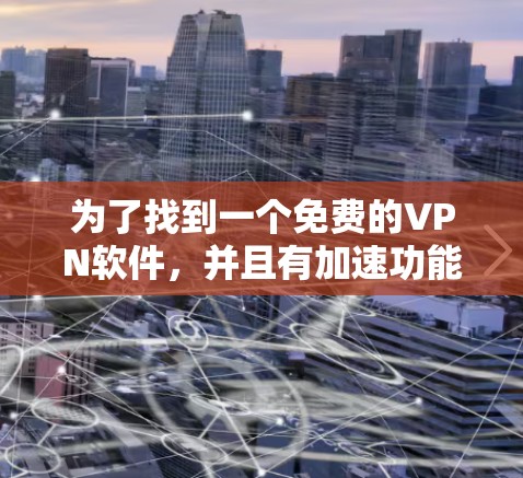为了找到一个免费的VPN软件，并且有加速功能，同时确保语法正确且支持多设备，以下是一步步的解决方案