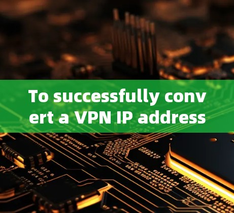 To successfully convert a VPN IP address,follow these organized steps:
