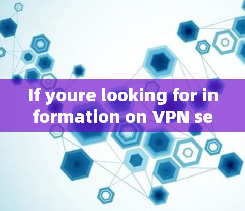If youre looking for information on VPN services,here are some general points to consider:
