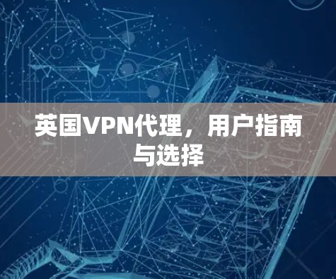 英国VPN代理，用户指南与选择