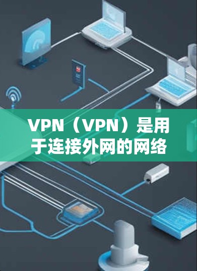 VPN（VPN）是用于连接外网的网络工具，主要使用网络服务提供商提供的服务器。以下是几种常见的VPN网络工具及其特点