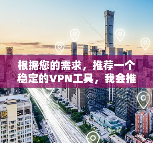 根据您的需求，推荐一个稳定的VPN工具，我会推荐 VLC VPN。以下是该工具的详细介绍