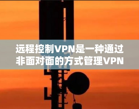 远程控制VPN是一种通过非面对面的方式管理VPN连接的方法,通常通过软件实现。以下是对远程控制VPN的详细步骤 远程控制VPN是一种通过非面对面的方式管理VPN连接的方法,通常通过软件实现。以下是对远程控制VPN的详细步骤