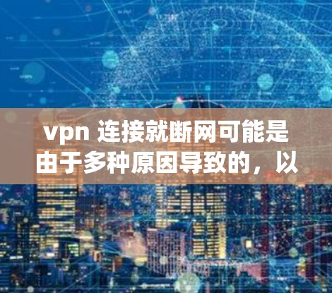 vpn 连接就断网可能是由于多种原因导致的，以下是一些常见的原因和解决方法