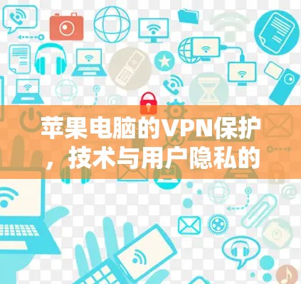 苹果电脑的VPN保护,技术与用户隐私的完美结合